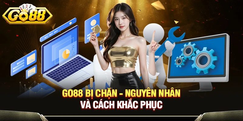 GO88 Bị Chặn - Nguyên Nhân Và Cách Khắc Phục