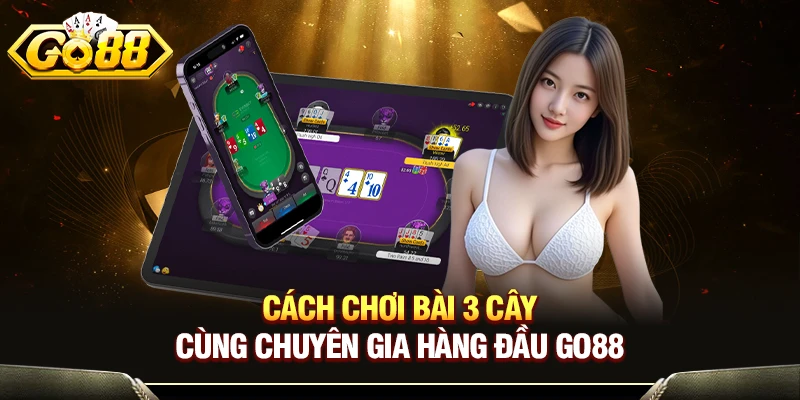 Cách Chơi Bài 3 Cây Cùng Chuyên Gia Hàng Đầu GO88